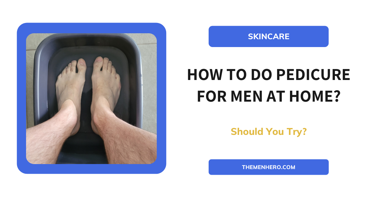 How To Do Pedicure For Men At Home? The Men Hero