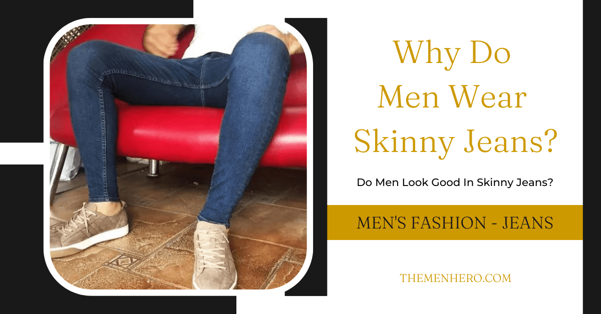 Why Do Men Wear Skinny Jeans? Do They Look Good? - The Men Hero