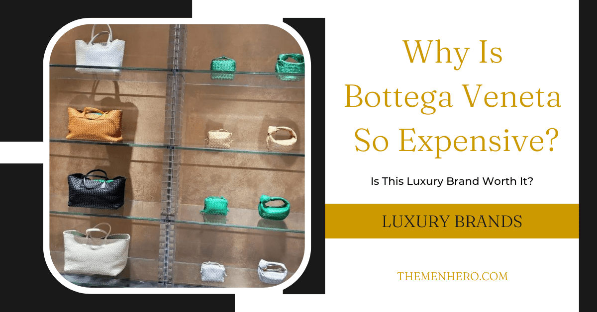 Why Is Bottega So Expensive? The 5 Reasons The Men Hero