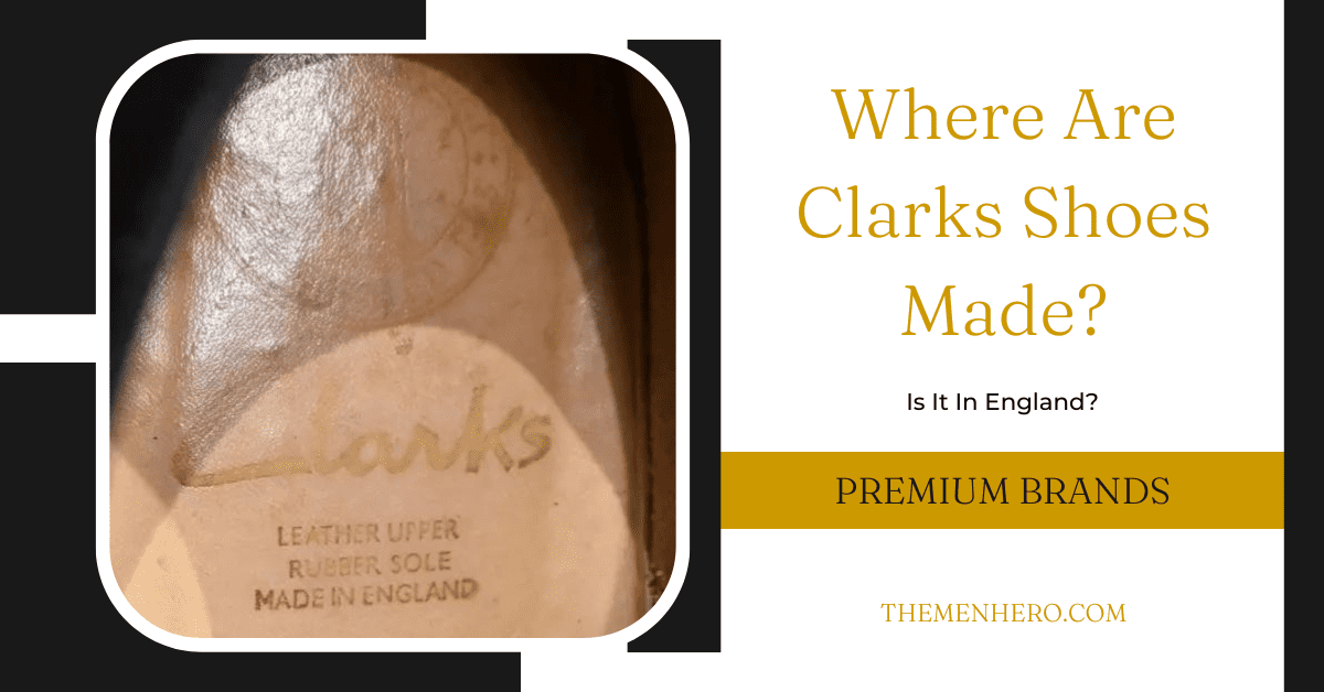 Where Are Clarks Shoes Made? Is England? - The Men Hero