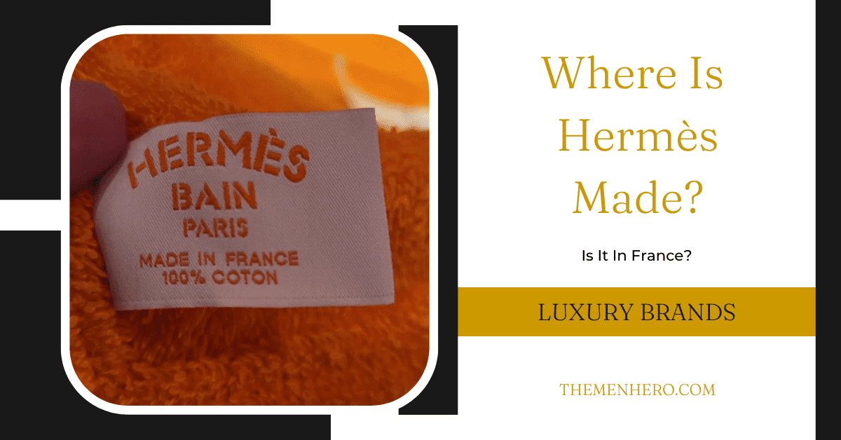 Where Is Hermès Made? Is It In France Or China? The Men Hero