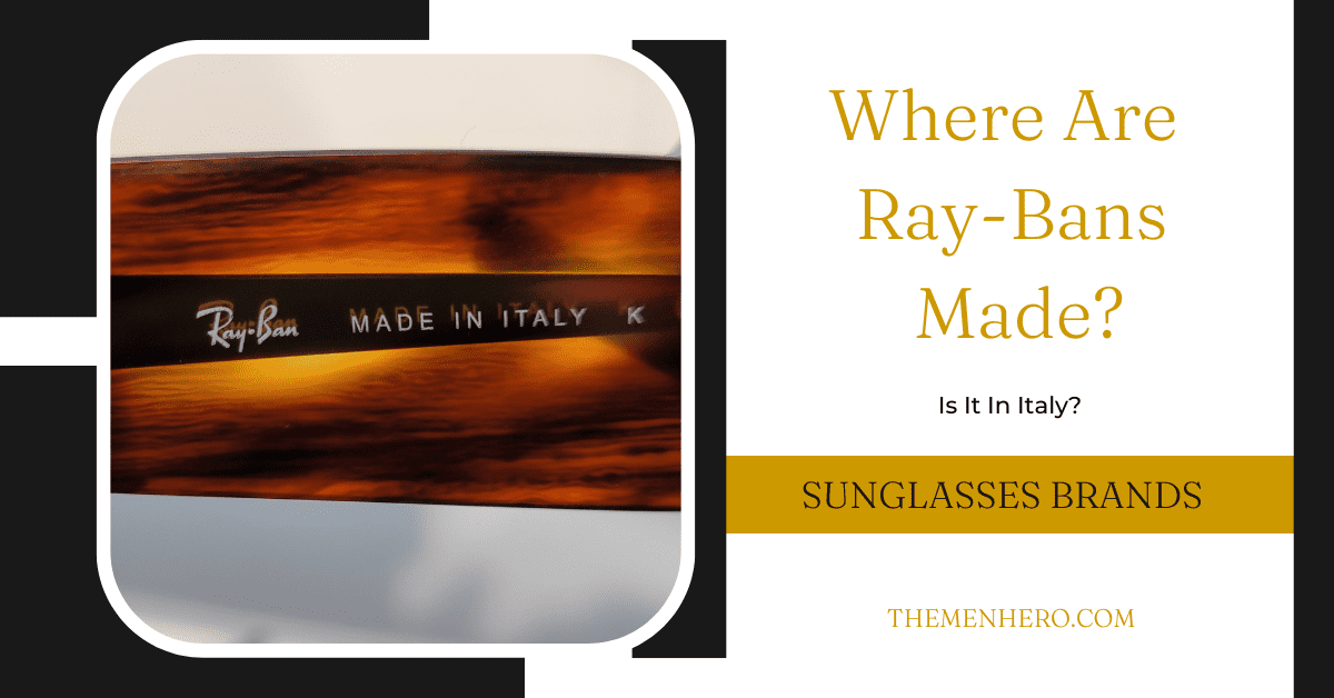 Where Are RayBans Made? Is It In Italy Or China? The Men Hero